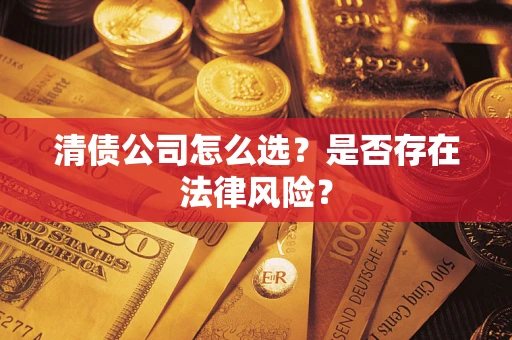济南清债公司怎么选？是否存在法律风险？