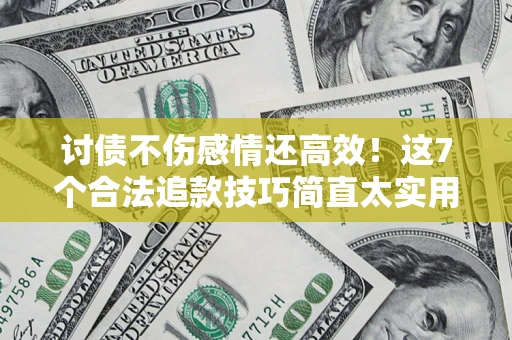 济南讨债不伤感情还高效！这7个合法追款技巧简直太实用
