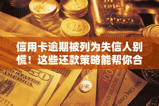 济南信用卡逾期被列为失信人别慌！这些还款策略能帮你合法止损