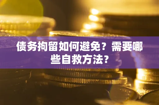 济南债务拘留如何避免？需要哪些自救方法？