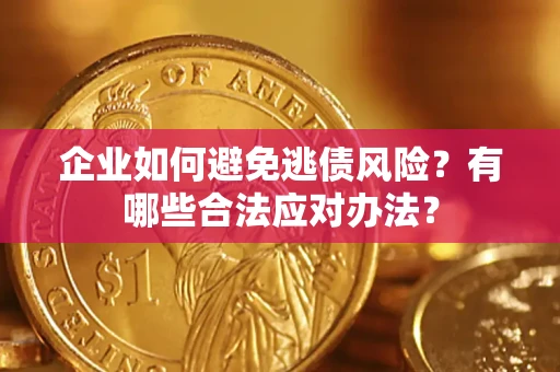 济南企业如何避免逃债风险？有哪些合法应对办法？