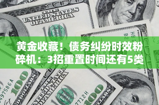 济南黄金收藏！债务纠纷时效粉碎机：3招重置时间还有5类不设年限的特殊债务