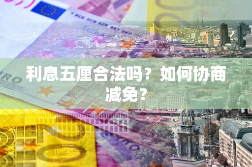 济南利息五厘合法吗？如何协商减免？