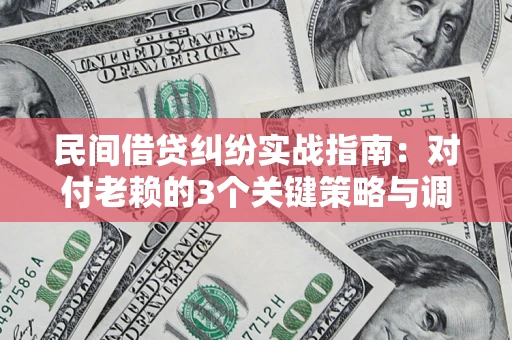 济南民间借贷纠纷实战指南：对付老赖的3个关键策略与调解盲区解析