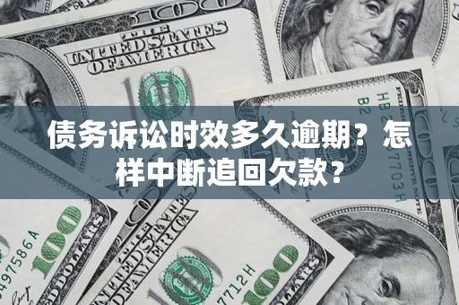 济南债务诉讼时效多久逾期？怎样中断追回欠款？