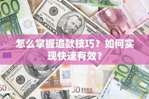 济南怎么掌握追款技巧？如何实现快速有效？