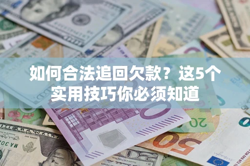 济南如何合法追回欠款？这5个实用技巧你必须知道
