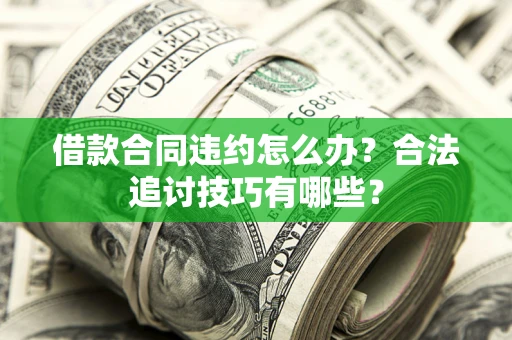 济南借款合同违约怎么办？合法追讨技巧有哪些？