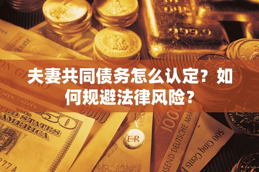 济南夫妻共同债务怎么认定？如何规避法律风险？