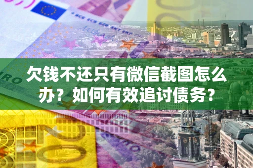 济南欠钱不还只有微信截图怎么办？如何有效追讨债务？