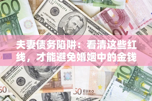 济南夫妻债务陷阱：看清这些红线，才能避免婚姻中的金钱危机