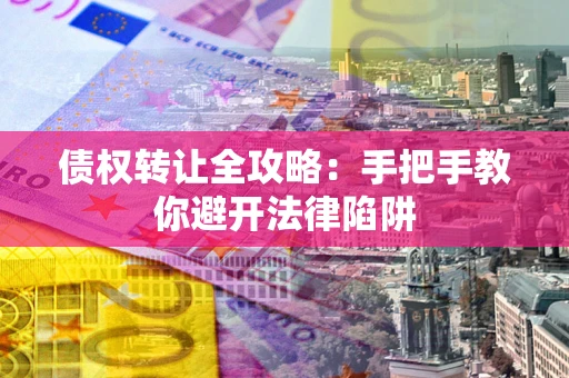 济南债权转让全攻略：手把手教你避开法律陷阱