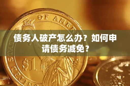 济南债务人破产怎么办？如何申请债务减免？