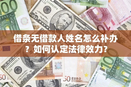 济南借条无借款人姓名怎么补办？如何认定法律效力？