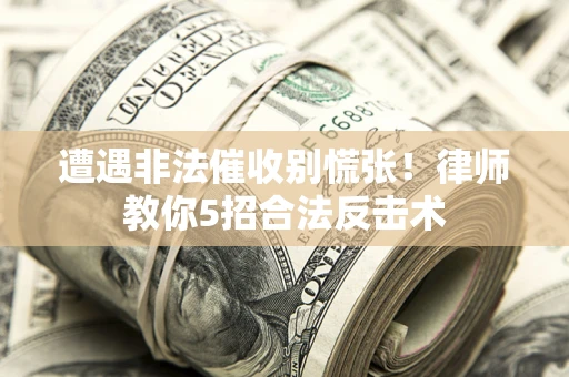 济南遭遇非法催收别慌张！律师教你5招合法反击术