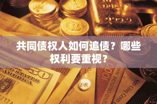 济南共同债权人如何追债？哪些权利要重视？