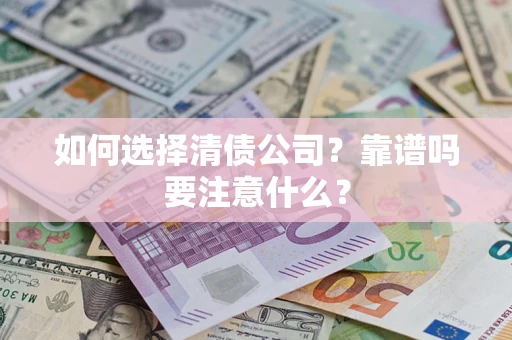 济南如何选择清债公司？靠谱吗要注意什么？