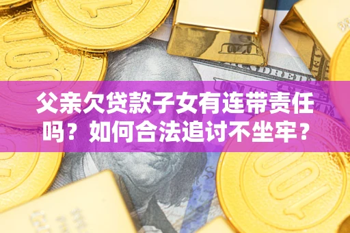 济南父亲欠贷款子女有连带责任吗？如何合法追讨不坐牢？