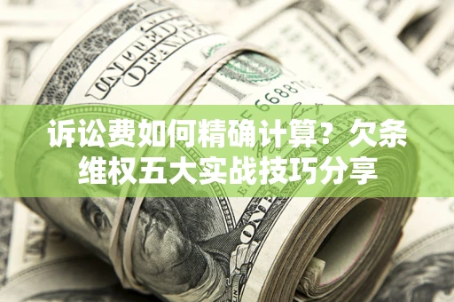 济南诉讼费如何精确计算？欠条维权五大实战技巧分享