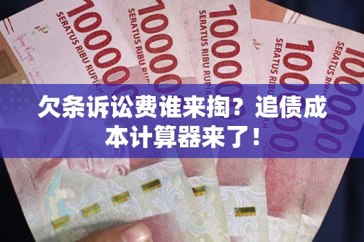 济南欠条诉讼费谁来掏？追债成本计算器来了！