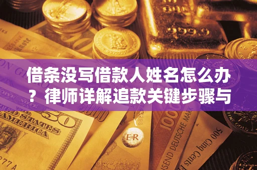 济南借条没写借款人姓名怎么办？律师详解追款关键步骤与证据链构建