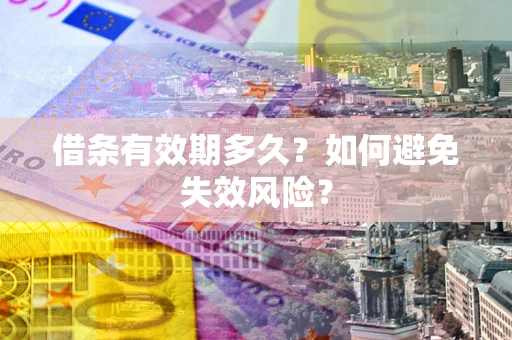 济南借条有效期多久？如何避免失效风险？