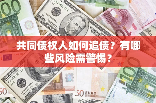 济南共同债权人如何追债？有哪些风险需警惕？
