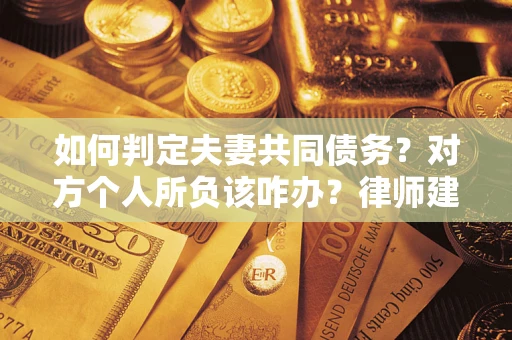 济南如何判定夫妻共同债务？对方个人所负该咋办？律师建议