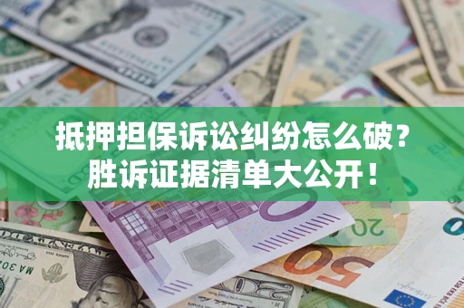 济南抵押担保诉讼纠纷怎么破？胜诉证据清单大公开！