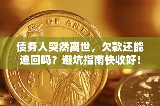 济南债务人突然离世，欠款还能追回吗？避坑指南快收好！