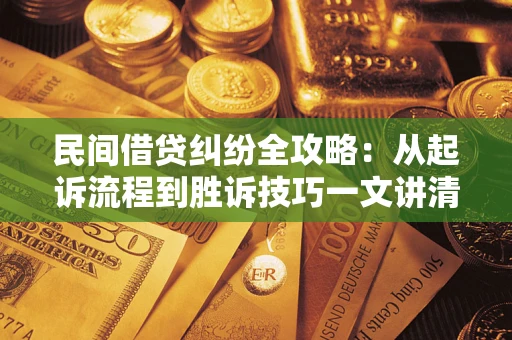 济南民间借贷纠纷全攻略：从起诉流程到胜诉技巧一文讲清