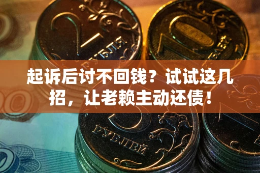 济南起诉后讨不回钱？试试这几招，让老赖主动还债！