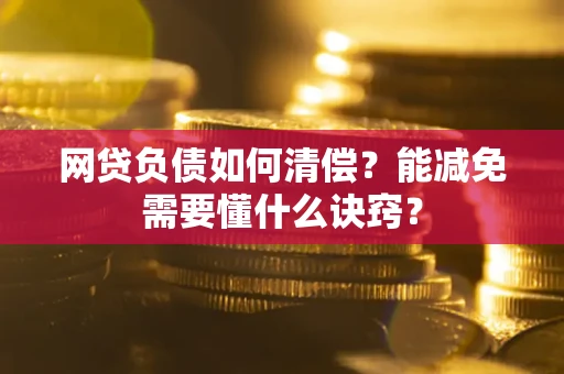 济南网贷负债如何清偿？能减免需要懂什么诀窍？