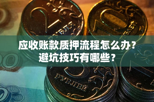 济南应收账款质押流程怎么办？避坑技巧有哪些？
