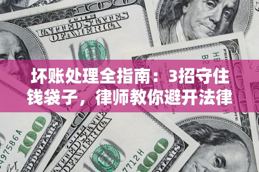 济南坏账处理全指南：3招守住钱袋子，律师教你避开法律雷区