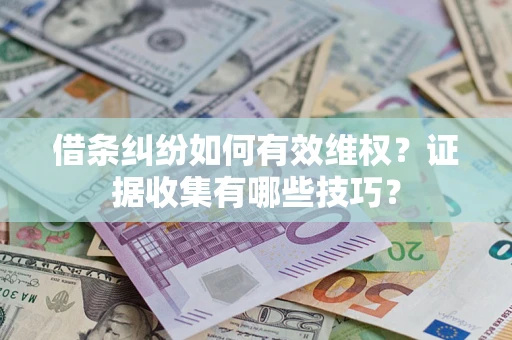 济南借条纠纷如何有效维权？证据收集有哪些技巧？