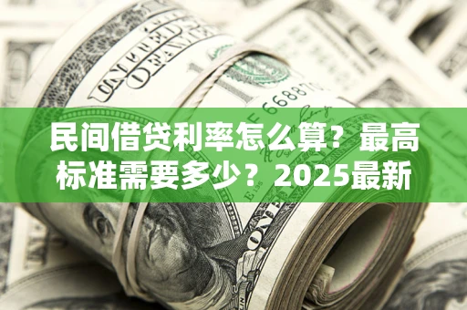 济南民间借贷利率怎么算？最高标准需要多少？2025最新避坑指南