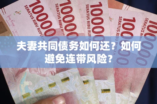济南夫妻共同债务如何还？如何避免连带风险？