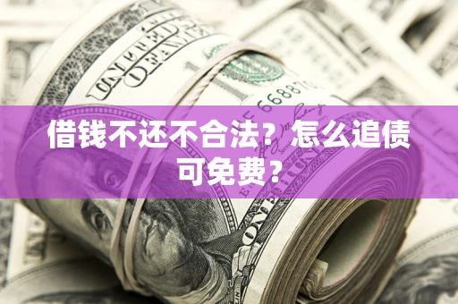 济南借钱不还不合法？怎么追债可免费？