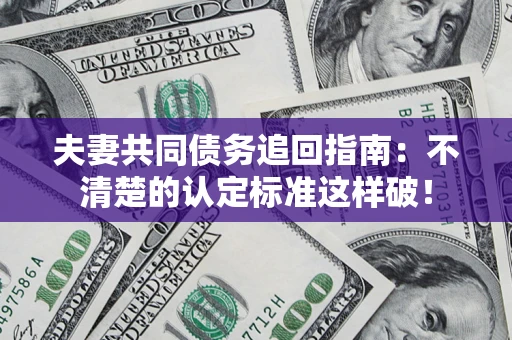 济南夫妻共同债务追回指南：不清楚的认定标准这样破！