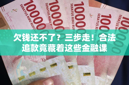 济南欠钱还不了？三步走！合法追款竟藏着这些金融课
