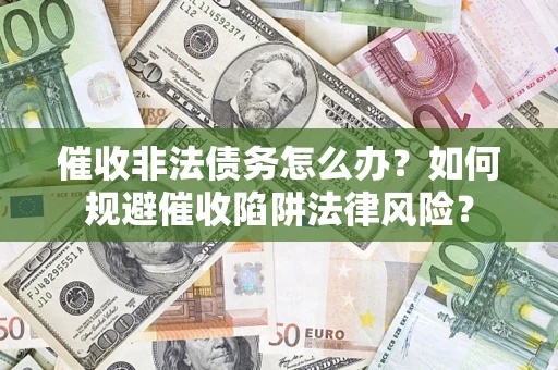 济南催收非法债务怎么办？如何规避催收陷阱法律风险？