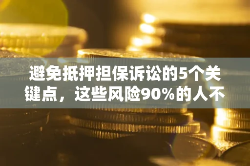 济南避免抵押担保诉讼的5个关键点，这些风险90%的人不知道！
