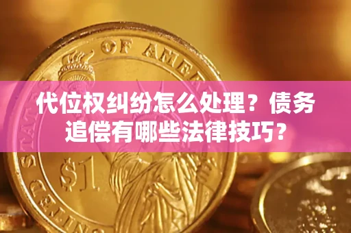 济南代位权纠纷怎么处理？债务追偿有哪些法律技巧？