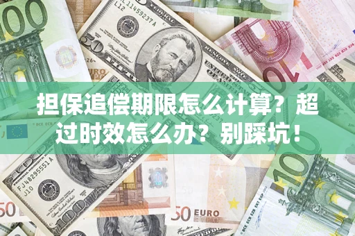 济南担保追偿期限怎么计算？超过时效怎么办？别踩坑！