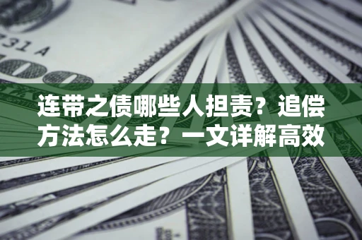 济南连带之债哪些人担责？追偿方法怎么走？一文详解高效维权流程