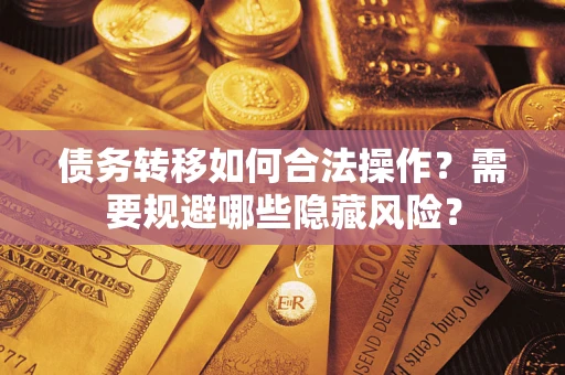济南债务转移如何合法操作？需要规避哪些隐藏风险？