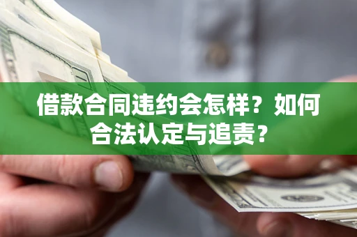 济南借款合同违约会怎样？如何合法认定与追责？