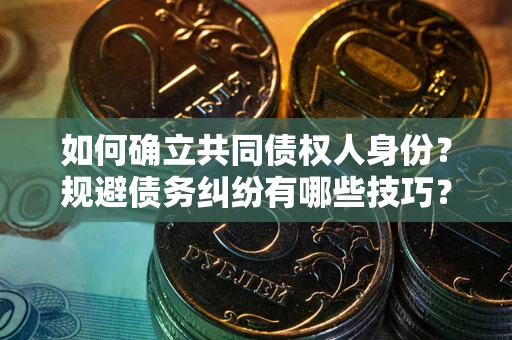 济南如何确立共同债权人身份？规避债务纠纷有哪些技巧？