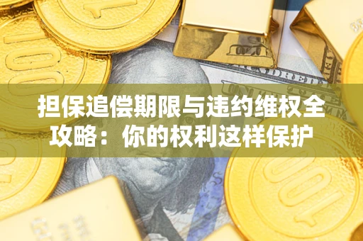 济南担保追偿期限与违约维权全攻略：你的权利这样保护